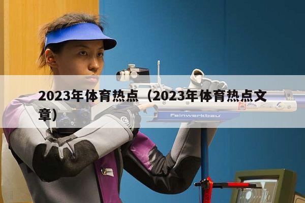 2023年体育热点（2023年体育热点文章）