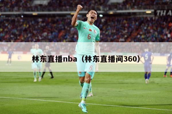 林东直播nba（林东直播间360）