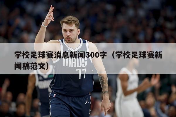 学校足球赛消息新闻300字（学校足球赛新闻稿范文）