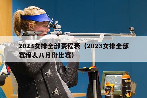 2023女排全部赛程表（2023女排全部赛程表八月份比赛）