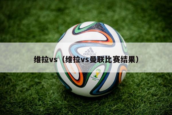 维拉vs（维拉vs曼联比赛结果）