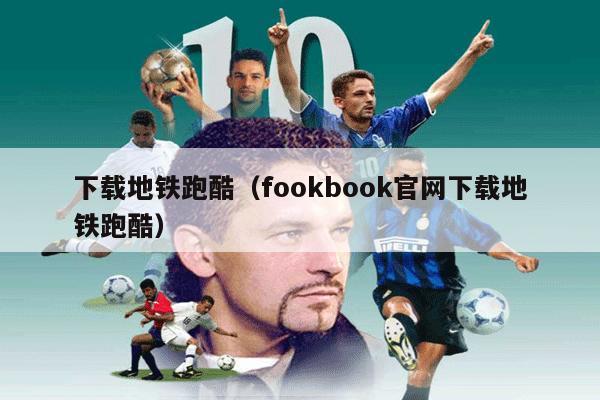 下载地铁跑酷（fookbook官网下载地铁跑酷）