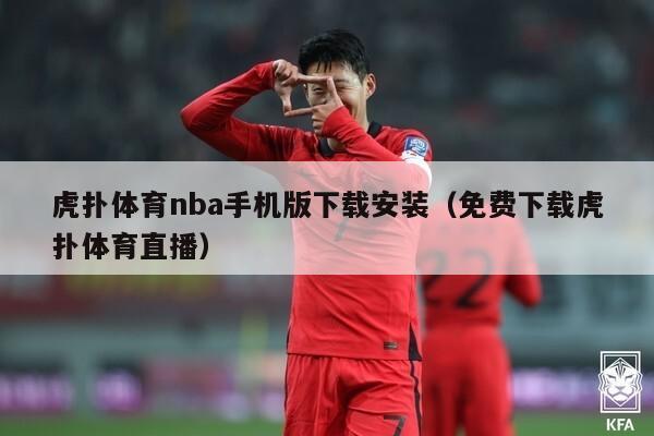 虎扑体育nba手机版下载安装（免费下载虎扑体育直播）