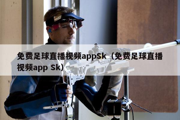 免费足球直播视频appSk（免费足球直播视频app Sk）