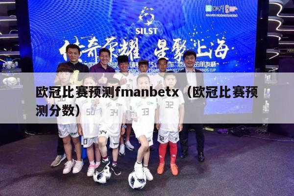 欧冠比赛预测fmanbetx（欧冠比赛预测分数）