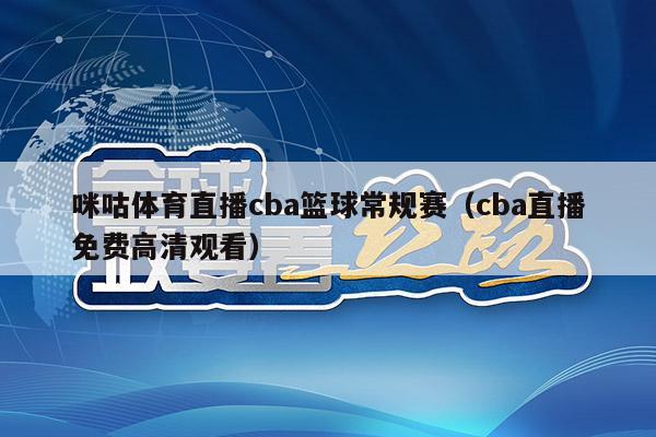 咪咕体育直播cba篮球常规赛（cba直播免费高清观看）