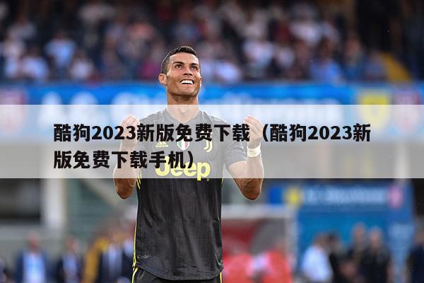 酷狗2023新版免费下载（酷狗2023新版免费下载手机）