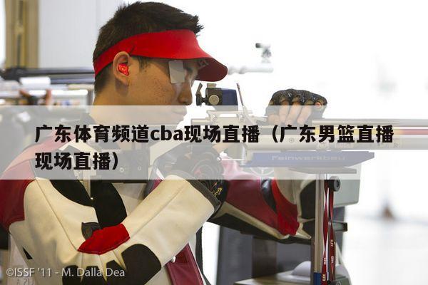 广东体育频道cba现场直播（广东男篮直播现场直播）