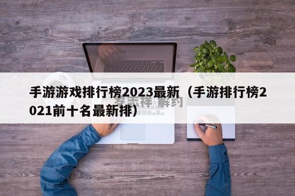 手游游戏排行榜2023最新（手游排行榜2021前十名最新排）