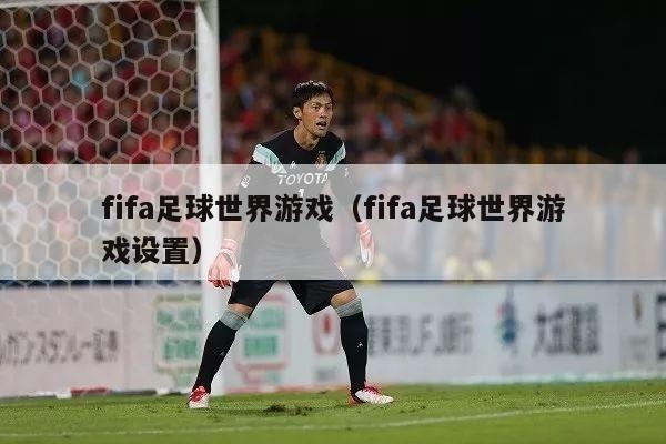 fifa足球世界游戏（fifa足球世界游戏设置）