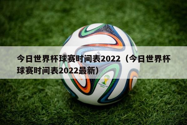 今日世界杯球赛时间表2022（今日世界杯球赛时间表2022最新）