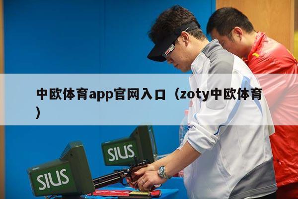 中欧体育app官网入口（zoty中欧体育）