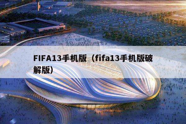 FIFA13手机版（fifa13手机版破解版）