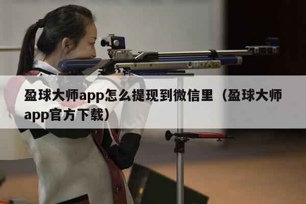 盈球大师app怎么提现到微信里（盈球大师app官方下载）