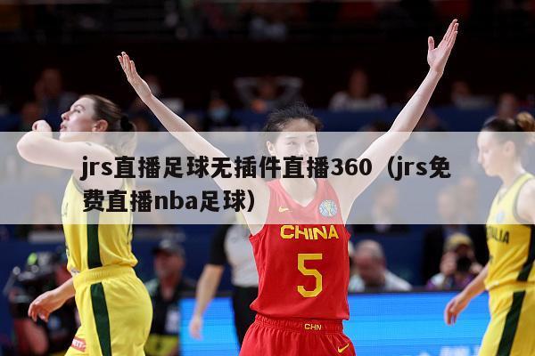 jrs直播足球无插件直播360（jrs免费直播nba足球）