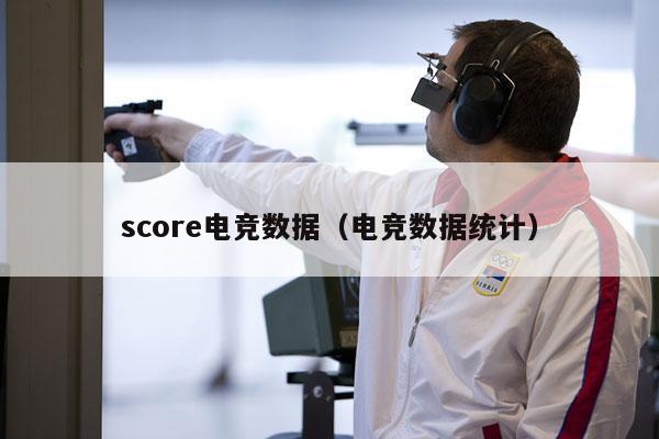 score电竞数据（电竞数据统计）