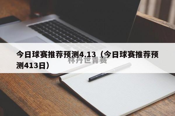 今日球赛推荐预测4.13（今日球赛推荐预测413日）