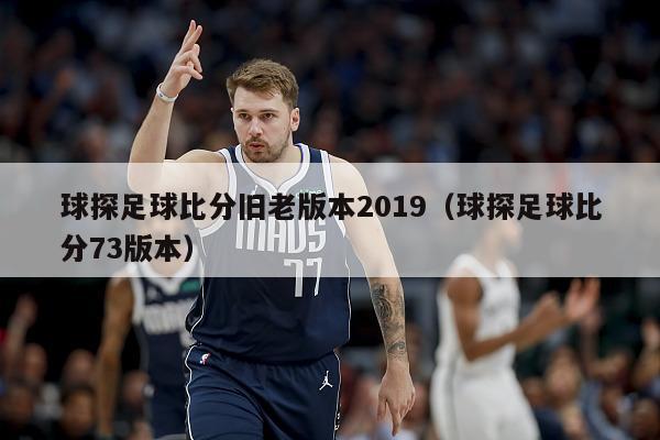 球探足球比分旧老版本2019（球探足球比分73版本）