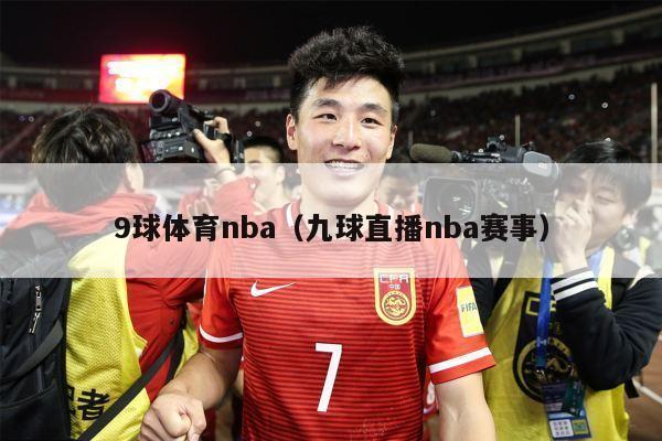 9球体育nba（九球直播nba赛事）