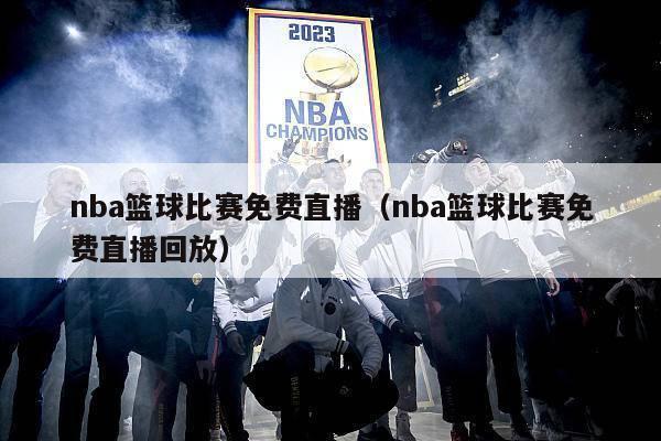 nba篮球比赛免费直播（nba篮球比赛免费直播回放）