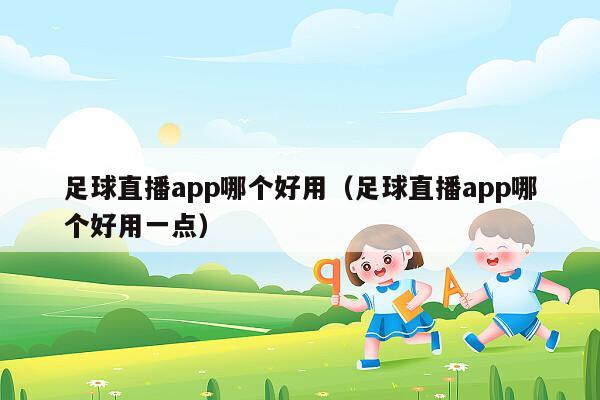 足球直播app哪个好用（足球直播app哪个好用一点）