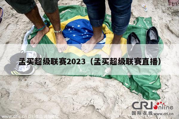 孟买超级联赛2023（孟买超级联赛直播）