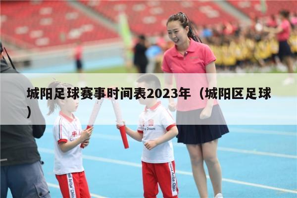 城阳足球赛事时间表2023年（城阳区足球）