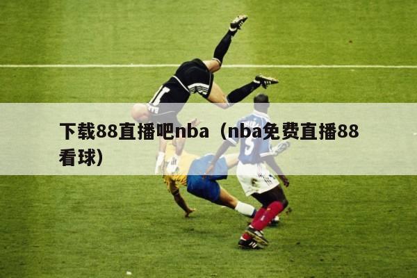 下载88直播吧nba（nba免费直播88看球）