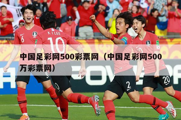 中国足彩网500彩票网（中国足彩网500万彩票网）