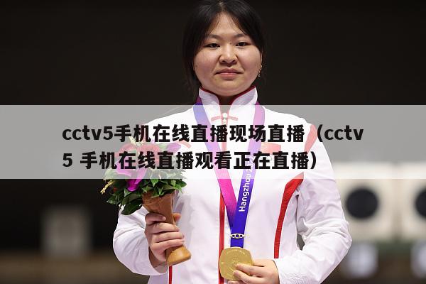 cctv5手机在线直播现场直播（cctv5 手机在线直播观看正在直播）