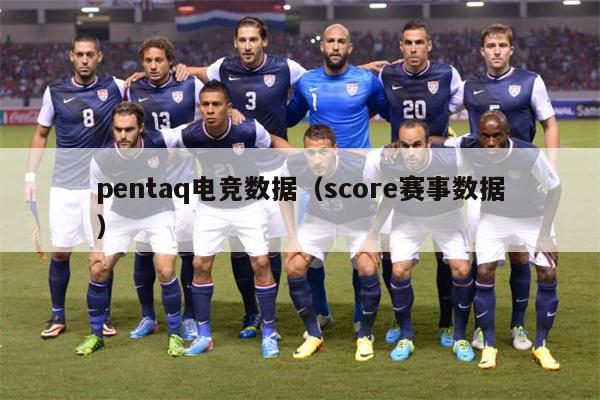 pentaq电竞数据（score赛事数据）