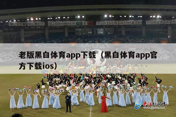 老版黑白体育app下载（黑白体育app官方下载ios）