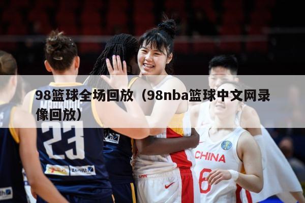 98篮球全场回放（98nba篮球中文网录像回放）