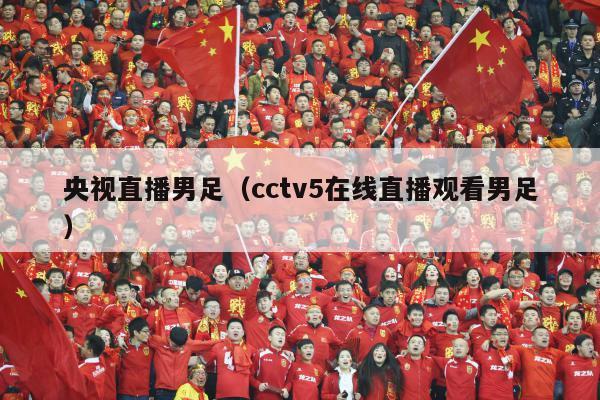 央视直播男足（cctv5在线直播观看男足）