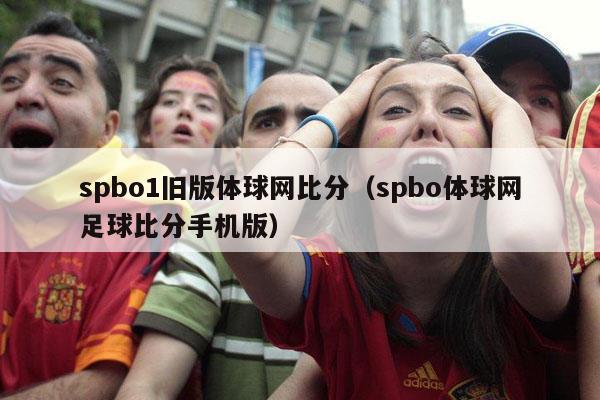 spbo1旧版体球网比分（spbo体球网足球比分手机版）