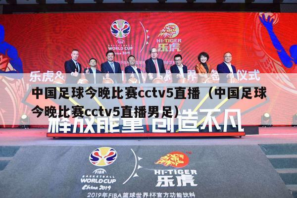 中国足球今晚比赛cctv5直播（中国足球今晚比赛cctv5直播男足）