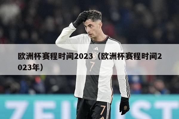 欧洲杯赛程时间2023（欧洲杯赛程时间2023年）