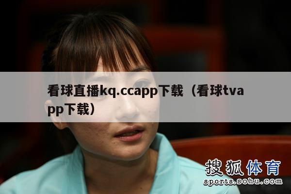 看球直播kq.ccapp下载（看球tvapp下载）