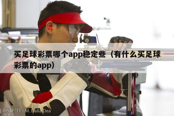 买足球彩票哪个app稳定些（有什么买足球彩票的app）