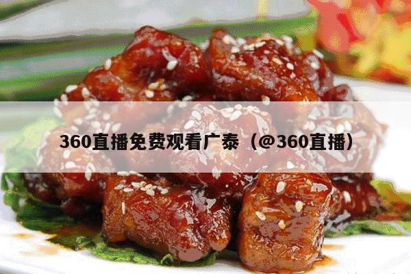 360直播免费观看广泰（@360直播）