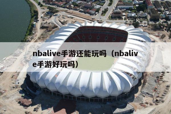 nbalive手游还能玩吗（nbalive手游好玩吗）