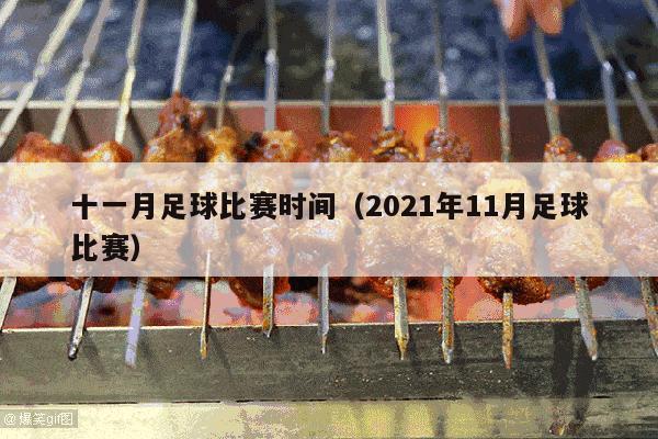 十一月足球比赛时间（2021年11月足球比赛）