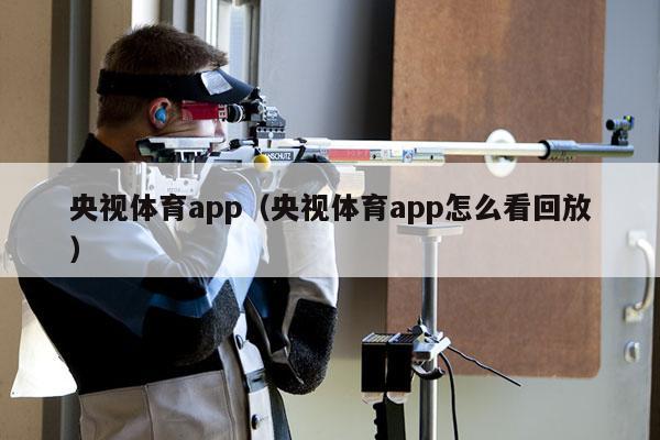 央视体育app（央视体育app怎么看回放）