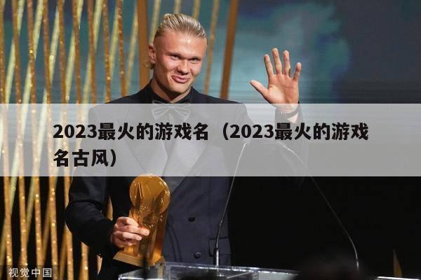 2023最火的游戏名（2023最火的游戏名古风）