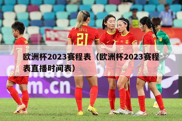 欧洲杯2023赛程表（欧洲杯2023赛程表直播时间表）