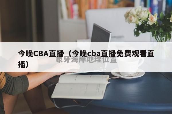 今晚CBA直播（今晚cba直播免费观看直播）