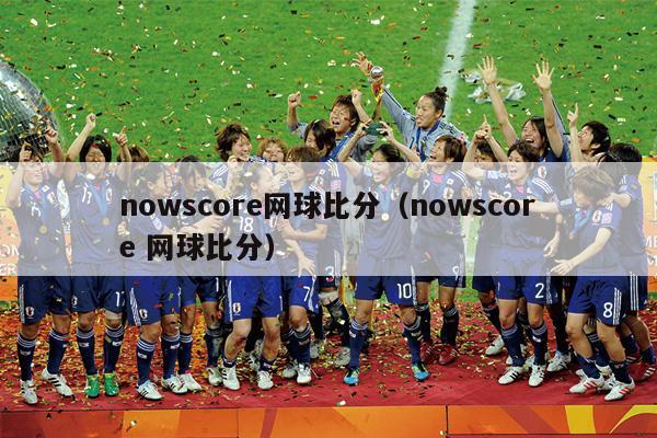 nowscore网球比分（nowscore 网球比分）