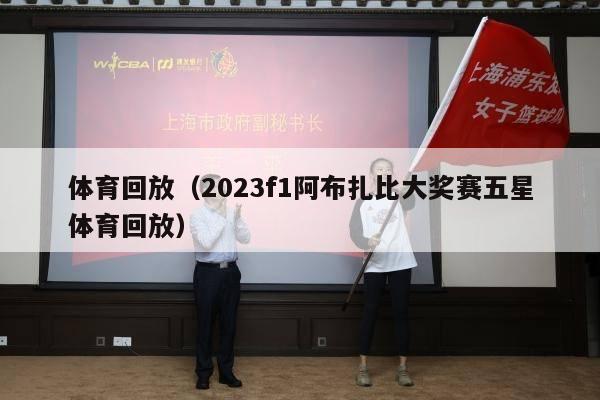 体育回放（2023f1阿布扎比大奖赛五星体育回放）