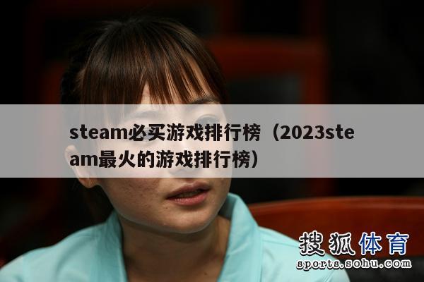 steam必买游戏排行榜（2023steam最火的游戏排行榜）