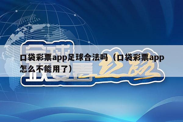 口袋彩票app足球合法吗（口袋彩票app怎么不能用了）